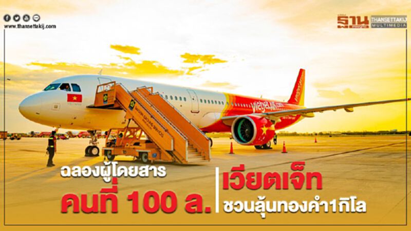 ฉลองผู้โดยสารคนที่ 100 ล. เวียตเจ็ทชวนลุ้นทองคำ1กิโล ฉลองผู้โดยสารคนที่ 100 ล. เวียตเจ็ทชวนลุ้นทองคำ1กิโล