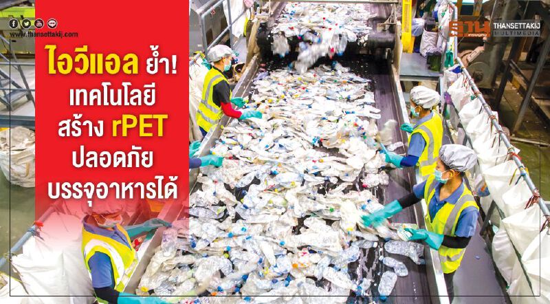 ไอวีแอล ยํ้า! เทคโนโลยี สร้าง rPET ปลอดภัยบรรจุอาหารได้