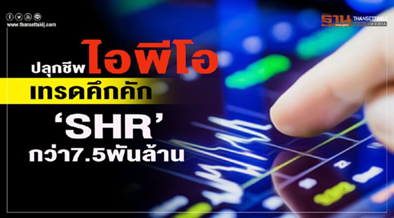 ปลุกชีพไอพีโอ เทรดคึกคัก ‘SHR’กว่า7.5พันล้าน ปลุกชีพไอพีโอ เทรดคึกคัก ‘SHR’กว่า7.5พันล้าน