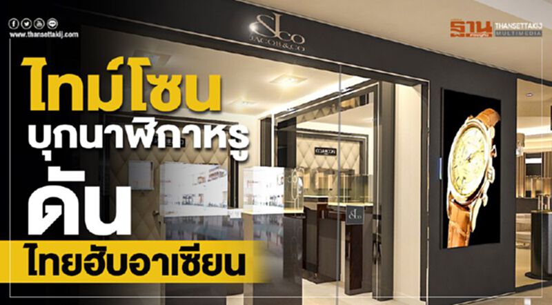 ไทม์โซนบุกนาฬิกาหรูดันไทยฮับอาเซียน ไทม์โซนบุกนาฬิกาหรูดันไทยฮับอาเซียน