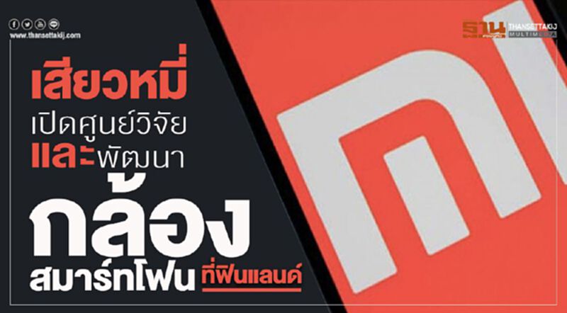 เสียวหมี่ เปิดศูนย์วิจัยพัฒนากล้องสมาร์ทโฟน ที่ ฟินแลนด์ เสียวหมี่ เปิดศูนย์วิจัยพัฒนากล้องสมาร์ทโฟน ที่ ฟินแลนด์