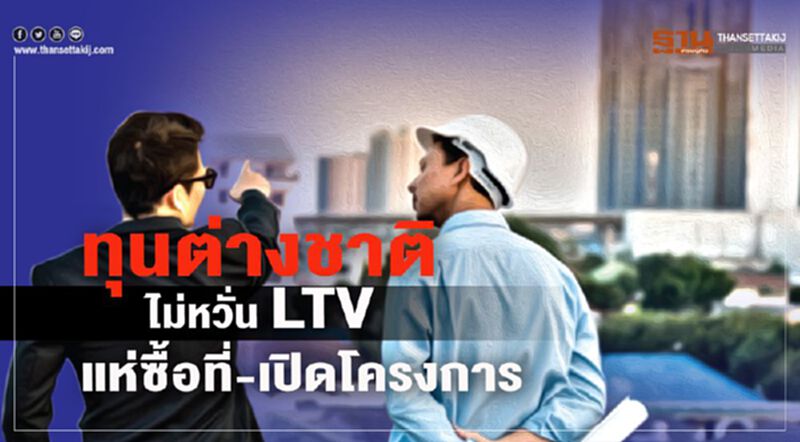 ทุนต่างชาติ ไม่หวั่น LTV แห่ซื้อที่-เปิดโครงการ ทุนต่างชาติ ไม่หวั่น LTV แห่ซื้อที่-เปิดโครงการ