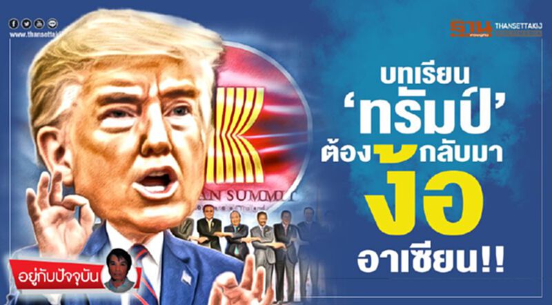 บทเรียน ‘ทรัมป์’ ต้องกลับมาง้ออาเซียน!! บทเรียน ‘ทรัมป์’ ต้องกลับมาง้ออาเซียน!!