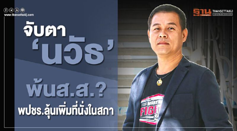 จับตา ‘นวัธ’ พ้นส.ส.? พปชร.ลุ้นเพิ่มที่นั่งในสภา จับตา ‘นวัธ’ พ้นส.ส.? พปชร.ลุ้นเพิ่มที่นั่งในสภา