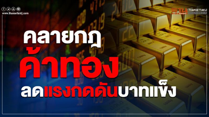 คลายกฎค้าทอง ลดแรงกดดันบาทแข็ง คลายกฎค้าทอง ลดแรงกดดันบาทแข็ง