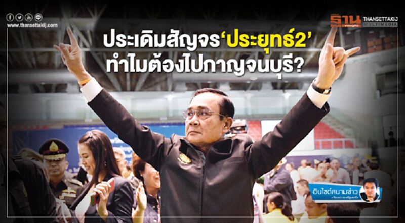 ประเดิมสัญจร‘ประยุทธ์2’ ทำไมต้องไปกาญจนบุรี? ประเดิมสัญจร‘ประยุทธ์2’ ทำไมต้องไปกาญจนบุรี?