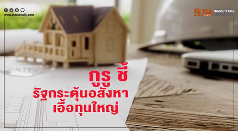 กูรู ชี้รัฐกระตุ้นอสังหาเอื้อทุนใหญ่ กูรู ชี้รัฐกระตุ้นอสังหาเอื้อทุนใหญ่