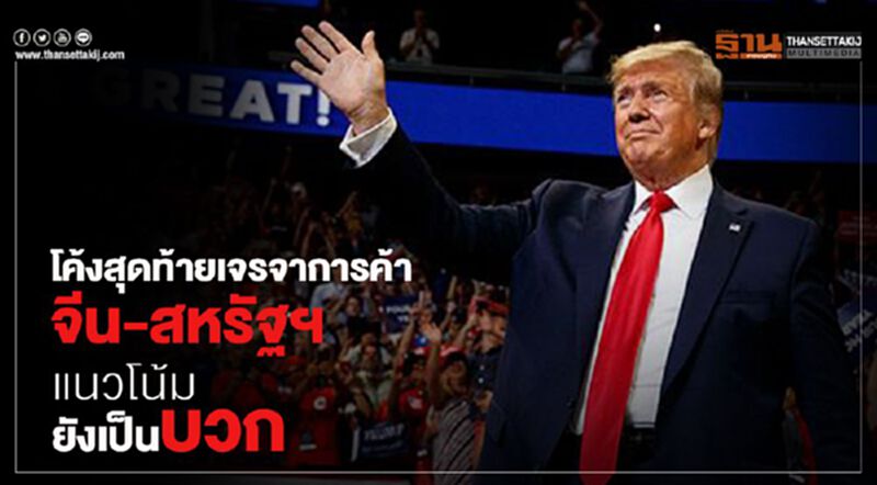 โค้งสุดท้ายเจรจาการค้า จีน-สหรัฐฯ แนวโน้มยังเป็นบวก โค้งสุดท้ายเจรจาการค้า จีน-สหรัฐฯ แนวโน้มยังเป็นบวก