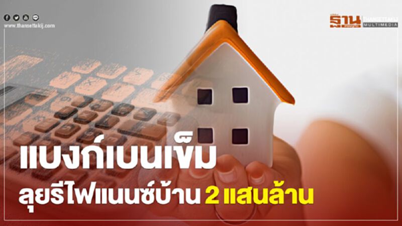 แบงก์เบนเข็ม ลุยรีไฟแนนซ์บ้าน 2 แสนล้าน แบงก์เบนเข็ม ลุยรีไฟแนนซ์บ้าน 2 แสนล้าน