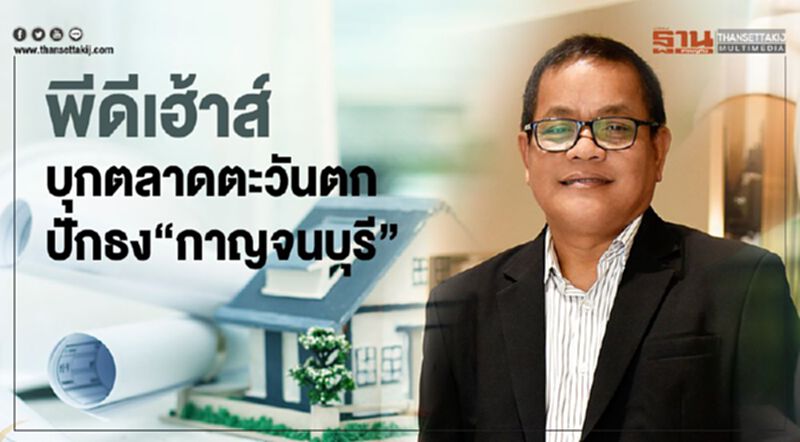 พีดีเฮ้าส์ บุกตลาดตะวันตก ปักธง “กาญจนบุรี” พีดีเฮ้าส์ บุกตลาดตะวันตก ปักธง “กาญจนบุรี”