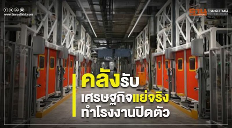 คลังรับ เศรษฐกิจแย่จริง ทำโรงงานปิดตัว คลังรับ เศรษฐกิจแย่จริง ทำโรงงานปิดตัว