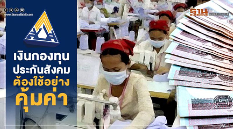 เงินกองทุนประกันสังคม ต้องใช้อย่างคุ้มค่า เงินกองทุนประกันสังคม ต้องใช้อย่างคุ้มค่า