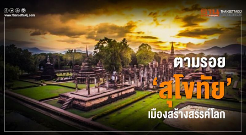 ตามรอย“สุโขทัย”เมืองสร้างสรรค์โลก ตามรอย“สุโขทัย”เมืองสร้างสรรค์โลก