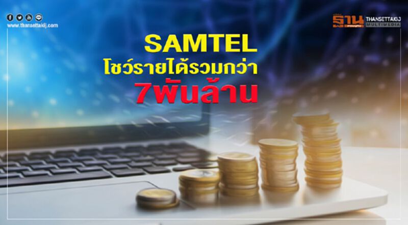 SAMTEL โชว์รายได้รวมกว่า 7 พันล้าน SAMTEL โชว์รายได้รวมกว่า 7 พันล้าน