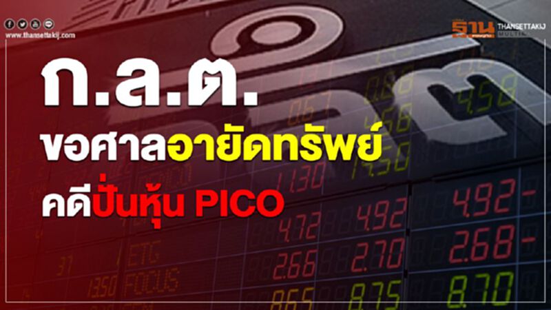 ก.ล.ต.ขอศาลอายัดทรัพย์ คดีปั่นหุ้น PICO ก.ล.ต.ขอศาลอายัดทรัพย์ คดีปั่นหุ้น PICO