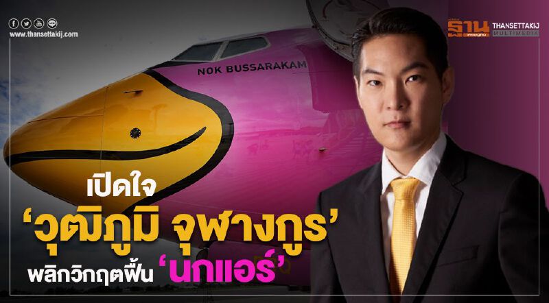 เปิดใจ“วุฒิภูมิ จุฬางกูร”พลิกวิกฤตฟื้น“นกแอร์”