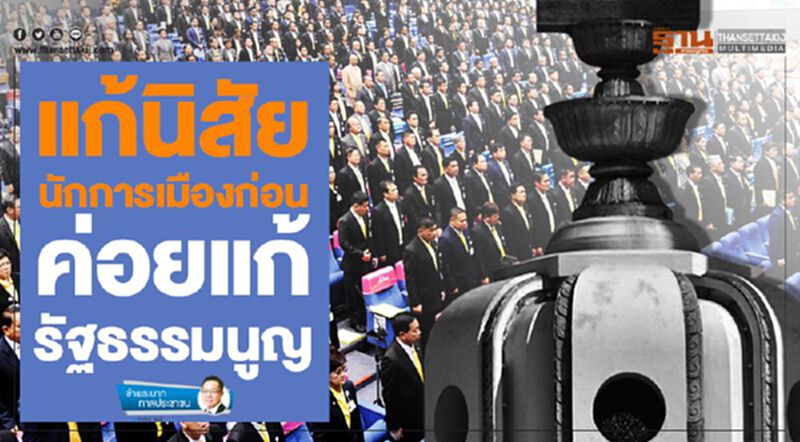 แก้นิสัยนักการเมืองก่อน ค่อยแก้รัฐธรรมนูญ แก้นิสัยนักการเมืองก่อน ค่อยแก้รัฐธรรมนูญ