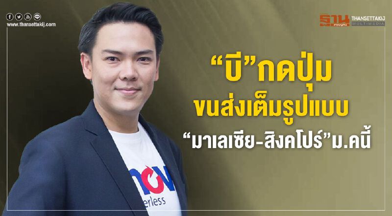 “บี”กดปุ่มขนส่งเต็มรูปแบบ “มาเลเซีย-สิงคโปร์” ม.คนี้