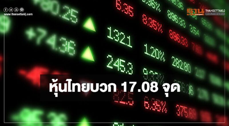 หุ้นไทยปิดบวก 17.08 จุด หุ้นไทยปิดบวก 17.08 จุด
