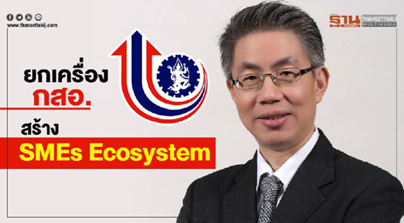 ยกเครื่อง กสอ. สร้าง SMEs Ecosystem ยกเครื่อง กสอ. สร้าง SMEs Ecosystem
