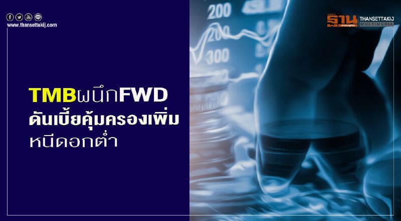 TMBผนึกFWDดันเบี้ยคุ้มครองเพิ่มหนีดอกต่ำ