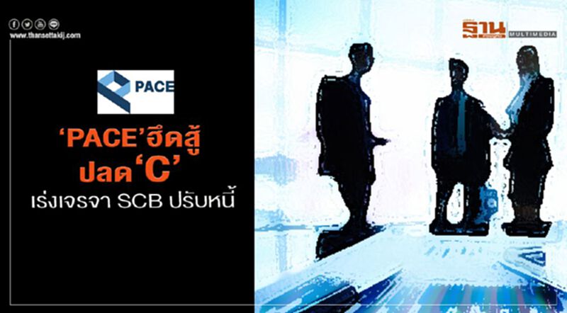 ‘PACE’ฮึดสู้ปลด‘C’ เร่งเจรจา SCB ปรับหนี้ ‘PACE’ฮึดสู้ปลด‘C’ เร่งเจรจา SCB ปรับหนี้