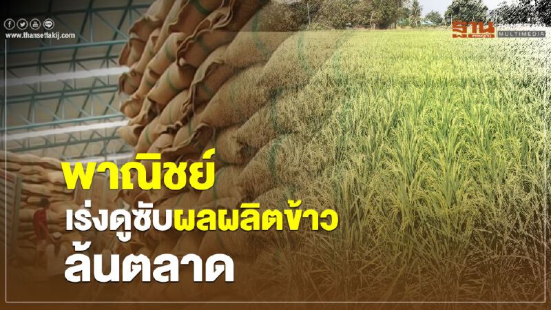 พาณิชย์เร่งดูซับผลผลิตข้าวล้นตลาด พาณิชย์เร่งดูซับผลผลิตข้าวล้นตลาด