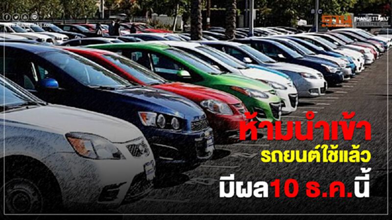 ห้ามนำเข้ารถยนต์ใช้แล้วมีผล 10 ธ.ค. นี้ ห้ามนำเข้ารถยนต์ใช้แล้วมีผล 10 ธ.ค. นี้