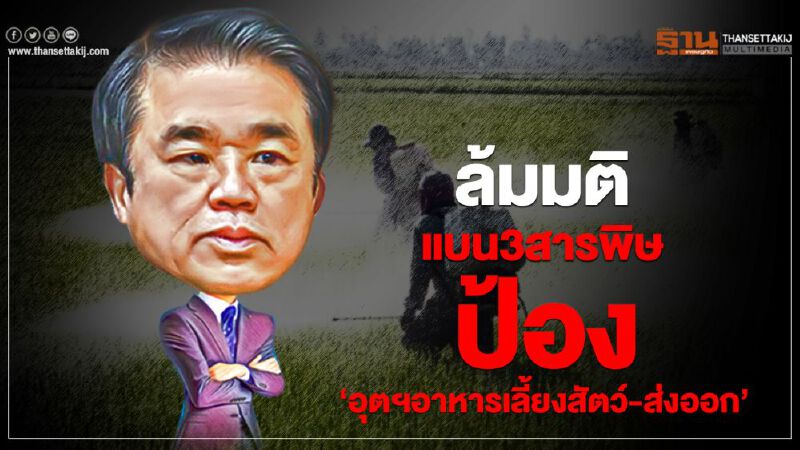 ‘สุริยะ’เปิดเหตุผล ล้มมติแบน3สารพิษป้อง‘อุตฯอาหารเลี้ยงสัตว์-ส่งออก’