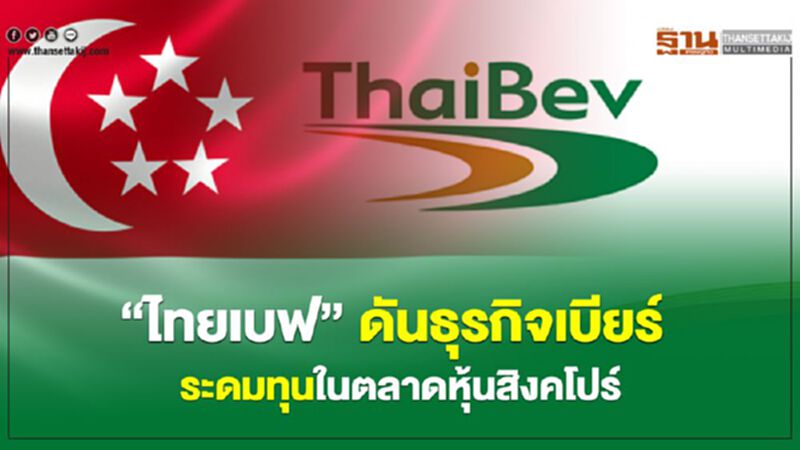 “ไทยเบฟ” ดันธุรกิจเบียร์ ระดมทุนในตลาดหุ้นสิงคโปร์ “ไทยเบฟ” ดันธุรกิจเบียร์ ระดมทุนในตลาดหุ้นสิงคโปร์