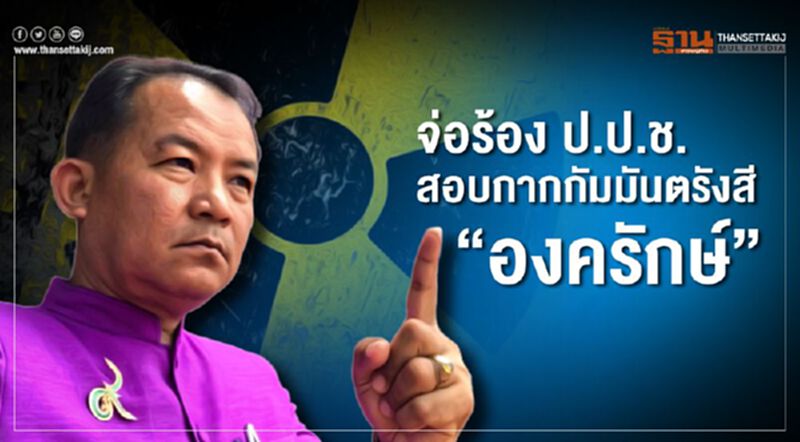 จ่อร้อง ป.ป.ช. สอบกากกัมมันตรังสี"องครักษ์" จ่อร้อง ป.ป.ช. สอบกากกัมมันตรังสี"องครักษ์"