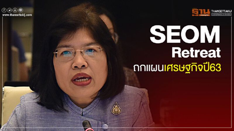 SEOM Retreat ถกแผนเศรษฐกิจปี63 SEOM Retreat ถกแผนเศรษฐกิจปี63