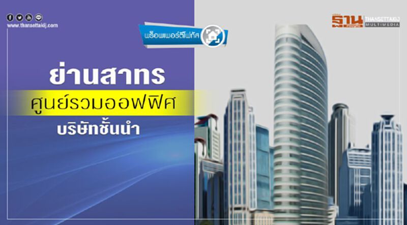 ย่านสาทร ศูนย์รวมออฟฟิศ บริษัทชั้นนำทั่วโลก ย่านสาทร ศูนย์รวมออฟฟิศ บริษัทชั้นนำทั่วโลก
