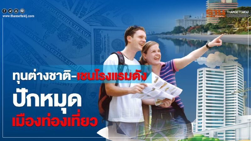 ทุนต่างชาติ-เชนโรงแรมดัง  ปักหมุดเมืองท่องเที่ยว