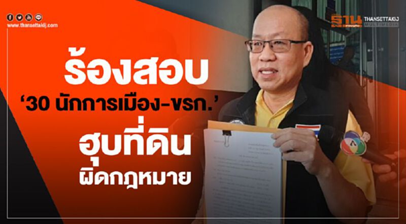ร้อง “ปทส.”สอบ “30 นักการเมือง-ขรก.” ฮุบที่ดินผิดกฎหมาย ร้อง “ปทส.”สอบ “30 นักการเมือง-ขรก.” ฮุบที่ดินผิดกฎหมาย
