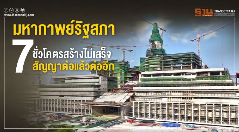 มหากาพย์รัฐสภา  7ชั่วโคตรสร้างไม่เสร็จ สัญญาต่อแล้วต่ออีก