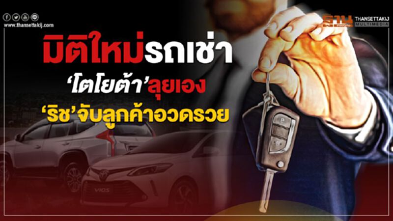 มิติใหม่รถเช่า‘โตโยต้า’ลุยเอง-‘ริช’จับลูกค้าอวดรวย มิติใหม่รถเช่า‘โตโยต้า’ลุยเอง-‘ริช’จับลูกค้าอวดรวย
