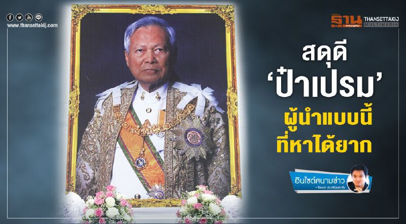 สดุดี ‘ป๋าเปรม’ ผู้นำแบบนี้ที่หาได้ยาก สดุดี ‘ป๋าเปรม’ ผู้นำแบบนี้ที่หาได้ยาก