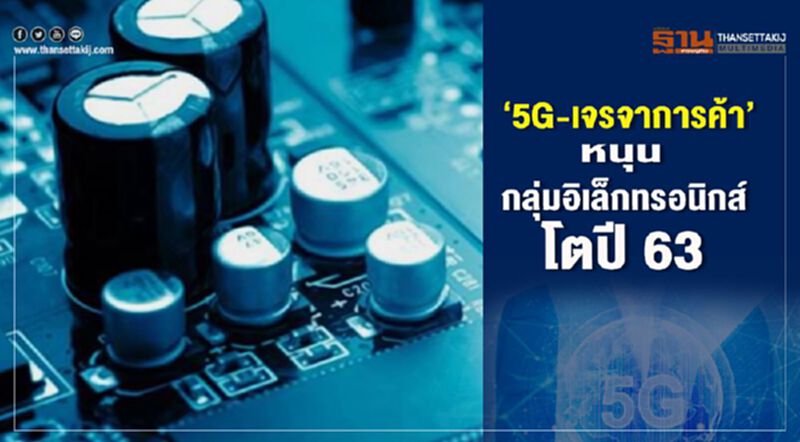 ‘5G-เจรจาการค้า’หนุน กลุ่มอิเล็กทรอนิกส์โตปี63 ‘5G-เจรจาการค้า’หนุน กลุ่มอิเล็กทรอนิกส์โตปี63