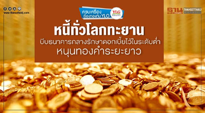 หนี้ทั่วโลกทะยาน บีบธนาคารกลางรักษาดอกเบี้ยไว้ในระดับตํ่า หนุนทองคำระยะยาว หนี้ทั่วโลกทะยาน บีบธนาคารกลางรักษาดอกเบี้ยไว้ในระดับตํ่า หนุนทองคำระยะยาว