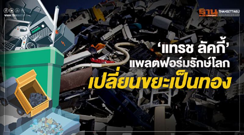 ‘แทรช ลัคกี้’ แพลตฟอร์มรักษ์โลก เปลี่ยนขยะเป็นทอง ‘แทรช ลัคกี้’ แพลตฟอร์มรักษ์โลก เปลี่ยนขยะเป็นทอง
