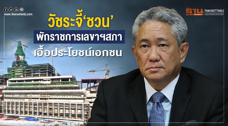 วัชระจี้ชวนพักราชการเลขาฯสภาเอื้อประโยชน์เอกชน