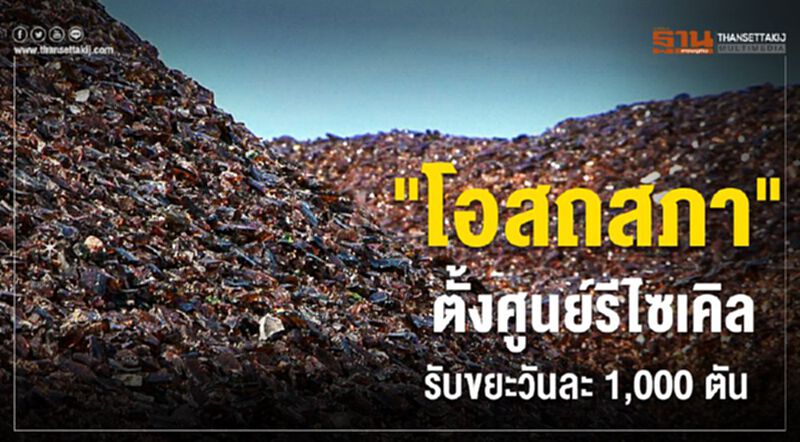"โอสถสภา" ตั้งศูนย์รีไซเคิล รับขยะวันละ 1,000 ตัน "โอสถสภา" ตั้งศูนย์รีไซเคิล รับขยะวันละ 1,000 ตัน