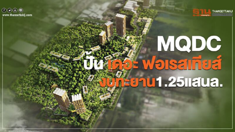 MQDCปั้น เดอะ ฟอเรสเทียส์ งบทะยาน1.25แสนล. MQDCปั้น เดอะ ฟอเรสเทียส์ งบทะยาน1.25แสนล.