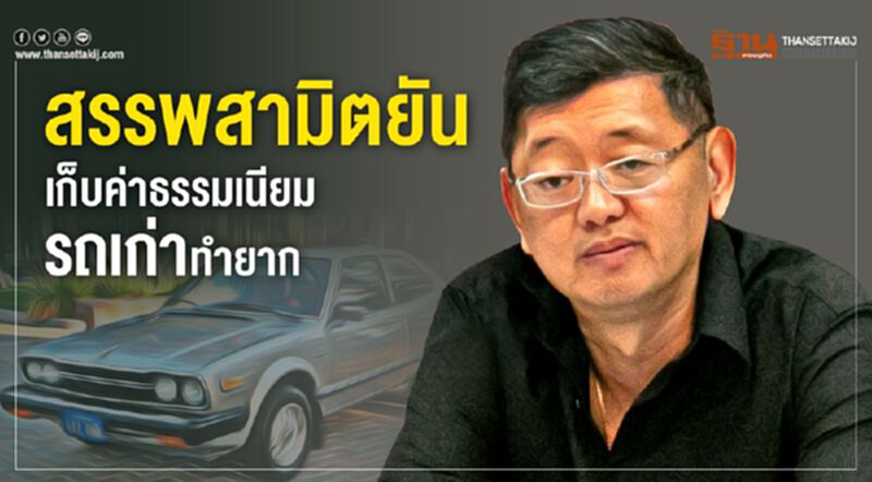 สรรพสามิตยัน เก็บค่าธรรมเนียมรถเก่าทำยาก สรรพสามิตยัน เก็บค่าธรรมเนียมรถเก่าทำยาก