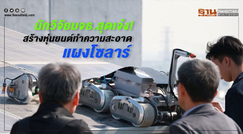นักวิจัย มจธ. สุดเจ๋ง ! สร้างหุ่นยนต์ทำความสะอาดแผงโซลาร์ นักวิจัย มจธ. สุดเจ๋ง ! สร้างหุ่นยนต์ทำความสะอาดแผงโซลาร์
