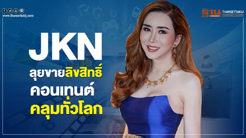 JKN ลุยขายลิขสิทธิ์คอนเทนต์คลุมทั่วโลก JKN ลุยขายลิขสิทธิ์คอนเทนต์คลุมทั่วโลก
