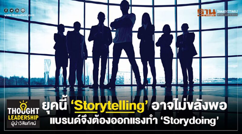ยุคนี้ “Storytelling” อาจไม่ขลังพอ แบรนด์จึงต้องออกแรงทำ “Storydoing” ยุคนี้ “Storytelling” อาจไม่ขลังพอ แบรนด์จึงต้องออกแรงทำ “Storydoing”