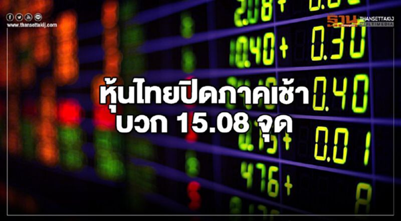 หุ้นไทยปิดภาคเช้าบวก 15.08 จุด หุ้นไทยปิดภาคเช้าบวก 15.08 จุด