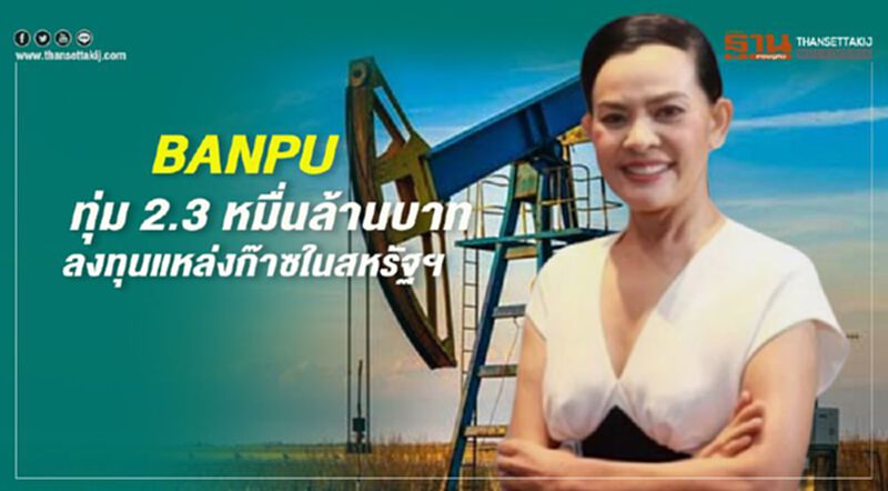 BANPU ทุ่ม 2.3 หมื่นล้านบ. ลงทุนแหล่งก๊าซในสหรัฐ BANPU ทุ่ม 2.3 หมื่นล้านบ. ลงทุนแหล่งก๊าซในสหรัฐ